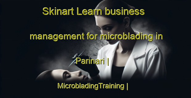 Skinart Learn business management for microblading in Parinari | MicrobladingTraining | MicrobladingClasses | SkinartTraining-Peru